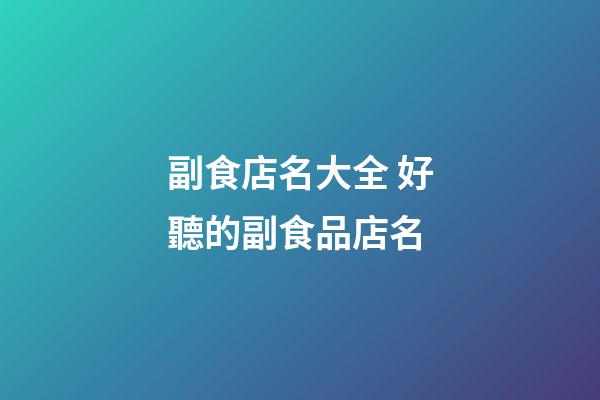 副食店名大全 好聽的副食品店名-第1張-店鋪起名-玄機派